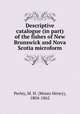Descriptive catalogue (in part) of the fishes of New Brunswick and Nova Scotia microform, Perley, M. H. (Moses Henry), 1804-1862 