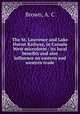 The St. Lawrence and Lake Huron Railway, in Canada West microform : its local benefits and also influence on eastern and western trade, Brown, A. C 
