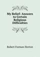 My Belief: Answers to Certain Religious Difficulties, Robert F. Horton 