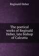 The poetical works of Reginald Heber, late bishop of Calcutta, Heber Reginald 