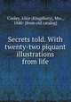 Secrets told. With twenty-two piquant illustrations from life, Cooley, Alice (Kingsbury), Mrs., 1840- [from old catalog] 