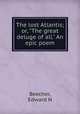The lost Atlantis; or, "The great deluge of all." An epic poem, Edward N. Beecher 