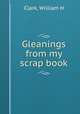 Gleanings from my scrap book, William H. Clark 
