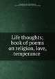 Life thoughts; book of poems on religion, love, temperance, Chamberlin, Mary Jane (Wilson), "Mrs. Alden Chamberlin," 1832- [from old catalog] 