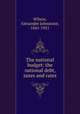 The national budget: the national debt, taxes and rates, Wilson, Alexander Johnstone, 1841-1921 