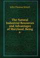 The Natural & Industrial Resources and Advantages of Maryland, Being a ., John Thomas Scharf 