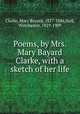 Poems, by Mrs. Mary Bayard Clarke, with a sketch of her life, Clarke, Mary Bayard, 1827-1886,Hall, Winchester, 1819-1909 