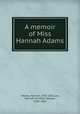 A memoir of Miss Hannah Adams, Adams, Hannah, 1755-1831,Lee, Hannah Farnham Sawyer, 1780-1865 