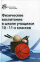 Физическое воспитание в школе учащихся 10-11 классов. Учебно-методическое пособие для учителя, С. Г. Арзуманов 