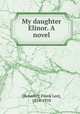 My daughter Elinor. A novel, [Benedict, Frank Lee], 1834-1910 