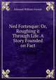 Ned Fortesque: Or, Roughing it Through Life. A Story Founded on Fact, Edmund William Forrest 