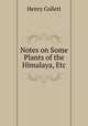 Notes on Some Plants of the Himalaya, Etc, Henry Collett 