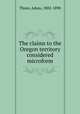 The claims to the Oregon territory considered microform, Thom, Adam, 1802-1890 