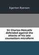 Sir Charles Metcalfe defended against the attacks of his late counsellors microform, Egerton Ryerson 