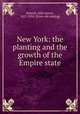 New York: the planting and the growth of the Empire state, Roberts, Ellis Henry, 1827-1918. [from old catalog] 