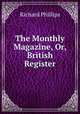 The Monthly Magazine, Or, British Register, Richard Phillips 