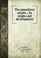 The pianoforte sonata ; its origin and development, Shedlock, J. S. (John South), 1843-1919 