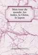 Mon tour du monde: les Indes, la Chine, le Japon, Marguerite Marie Sipiere Du Bourg de Bozas 