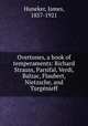 Overtones, a book of temperaments: Richard Strauss, Parsifal, Verdi, Balzac, Flaubert, Nietzsche, and Turgenieff, Huneker, James, 1857-1921 