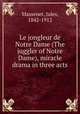 Le jongleur de Notre Dame (The juggler of Notre Dame), miracle drama in three acts, Massenet, Jules, 1842-1912 