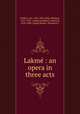 Lakme : an opera in three acts, Leo Delibes 