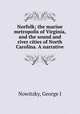 Norfolk; the marine metropolis of Virginia, and the sound and river cities of North Carolina. A narrative, George I. Nowitzky 