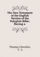 The New Testament of the English Version of the Polyglott Bible: Having a ., Thomas Chevalier, T . C. 