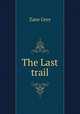 The Last trail, Grey, Zane, 1872-1939 