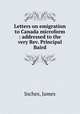 Letters on emigration to Canada microform : addressed to the very Rev. Principal Baird, Inches, James 