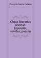 Obras literarias selectas: Leyendas, novelas, poesias, Peregrin Garcia Cadena 