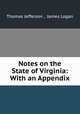 Notes on the State of Virginia: With an Appendix, Thomas Jefferson , James Logan 