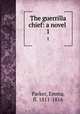 The guerrilla chief: a novel . 1, Parker, Emma, fl. 1811-1816 