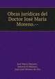 Obras juridicas del Doctor Jose Maria Moreno.--, Jose Maria Moreno 