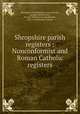 Shropshire parish registers : Nonconformist and Roman Catholic registers, Shropshire Parish Register Society,Evans, George Eyre,Fletcher, W. G. D. (William George Dimock), 1851-1935,Kinsella, William 