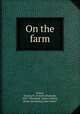 On the farm, Parker, Francis W. (Francis Wayland), 1837-1902,Helm, Nellie Lathrop, [from old catalog] joint author 