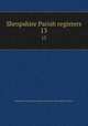 Shropshire Parish registers. 13, Shropshire Parish Register Society,Shropshire Parish Register Society 