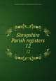 Shropshire Parish registers. 12, Shropshire Parish Register Society,Shropshire Parish Register Society 