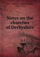Notes on the churches of Derbyshire, Cox, J. Charles (John Charles), 1843-1919 