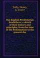 Our English Presbyterian forefathers; a sketch of their history and principles, from the time of the Reformation to the present day, Solly, Henry, b. 1813? 
