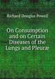 On Consumption and on Certain Diseases of the Lungs and Pleur?, Richard Douglas Powell 