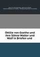 Ottilie von Goethe und ihre Sohne Walter und Wolf in Briefen und ., Jenny von Gerstenbergk, Ottilie von Goethe, Walther Wolfgang von Goethe , Wolfgang Maximilian von Goethe 