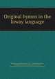 Original hymns in the Ioway language, Presbyterian Church in the U.S.A., William ] [Hamilton , Presbyterian Church in the U.S.A, S. M . Irvin, Presbyterian Church in the U.S.A . Board of Foreign Missions 