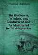 On the Power, Wisdom, and Goodness of God: As Manifested in the Adaptation ., Thomas Chalmers 