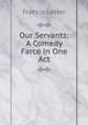 Our Servants: A Comedy Farce in One Act, Francis Lester 