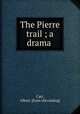 The Pierre trail ; a drama, Carr, Albert. [from old catalog] 