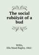 The social rubaiyat of a bud, Willis, Ella Maud Bagley, 1862- 