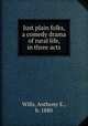 Just plain folks, a comedy drama of rural life, in three acts, Wills, Anthony E., b. 1880 