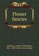 Flower fancies, Andrews, Anabel (Follanbee), Mrs., 1849- [from old catalog] 