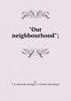 "Our neighbourhood";, P., T. A. [from old catalog],T. A. P. [from old catalog] 