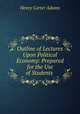 Outline of Lectures Upon Political Economy: Prepared for the Use of Students ., Adams, Henry Carter, 1851-1921 